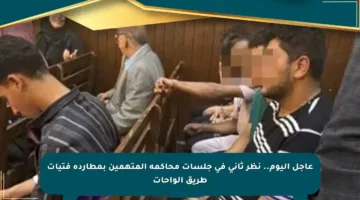 عاجل اليوم.. نظر ثاني في جلسات محاكمة المتهمين بمطاردة فتيات طريق الواحات